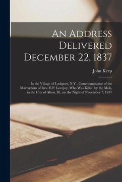 An Address Delivered December 22, 1837: in the Village of Lockport, N.Y., Commemorative of the Martyrdom of Rev. E.P. Lovejoy, Who Was Killed by the M - Keep, John