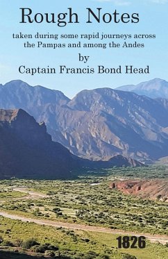 Rough Notes Taken During Some Rapid Journeys Across the Pampas and Among the Andes - Bond Head, Captain Francis