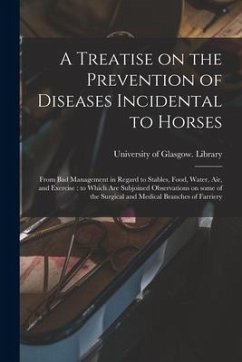 A Treatise on the Prevention of Diseases Incidental to Horses: From Bad Management in Regard to Stables, Food, Water, Air, and Exercise: to Which Are