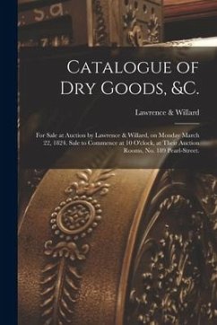 Catalogue of Dry Goods, &c.: for Sale at Auction by Lawrence & Willard, on Monday March 22, 1824. Sale to Commence at 10 O'clock, at Their Auction