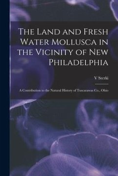 The Land and Fresh Water Mollusca in the Vicinity of New Philadelphia: a Contribution to the Natural History of Tuscarawas Co., Ohio - Sterki, V.