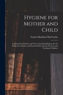 Hygiene for Mother and Child: a Manual for Mothers and Nurses, Including Hygiene for the Prospective Mother and Practical Directions for the Care an