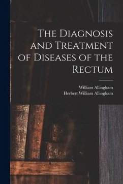 The Diagnosis and Treatment of Diseases of the Rectum [electronic Resource] - Allingham, William; Allingham, Herbert William