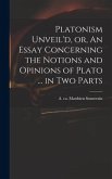 Platonism Unveil'd, or, An Essay Concerning the Notions and Opinions of Plato ... in Two Parts