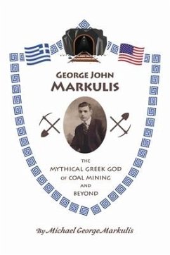 George John Markulis: The Mythical Greek God of Coal Mining and Beyond - Markulis, Michael George