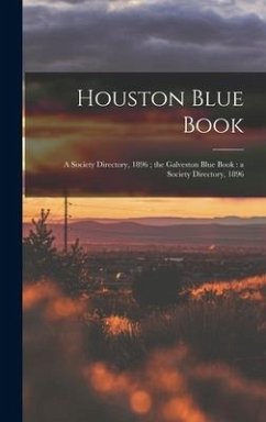 Houston Blue Book: a Society Directory, 1896; the Galveston Blue Book: a Society Directory, 1896 - Anonymous