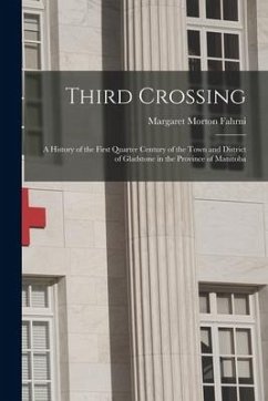 Third Crossing: a History of the First Quarter Century of the Town and District of Gladstone in the Province of Manitoba - Fahrni, Margaret Morton