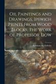 Oil Paintings and Drawings, Ipswich Prints From Wood Blocks, the Work of Professor Dow