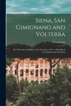 Siena, San Gimignano and Volterra: the Churches, the Palaces, the Treasures of Art: a Handbook for Students and Travellers - Fattorusso, G.