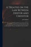 A Treatise on the Law Between Debtor and Creditor: Showing Some of the Principal Defects in the Present Bankrupt System, and Proving Them by Several I