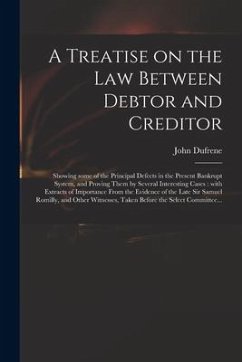 A Treatise on the Law Between Debtor and Creditor: Showing Some of the Principal Defects in the Present Bankrupt System, and Proving Them by Several I - Dufrene, John