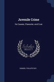 Juvenile Crime: Its Causes, Character, and Cure