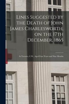 Lines Suggested by the Death of John James Charlesworth, on the 17th December, 1865 [microform]: at Toronto, C.W., Aged Four Years and Nine Months - Anonymous