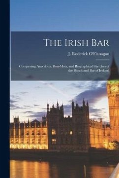 The Irish Bar: Comprising Anecdotes, Bon-mots, and Biographical Sketches of the Bench and Bar of Ireland