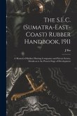 The S.E.C. (Sumatra-East-Coast) Rubber Handbook, 1911: a Manual of Rubber Planting Companies and Private Estates, Details as to the Present Stage of D