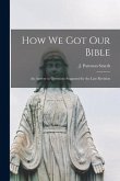 How We Got Our Bible: an Answer to Questions Suggested by the Late Revision