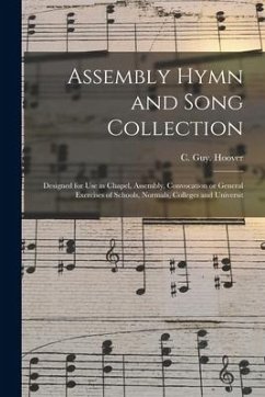 Assembly Hymn and Song Collection: Designed for Use in Chapel, Assembly, Convocation or General Exercises of Schools, Normals, Colleges and Universit