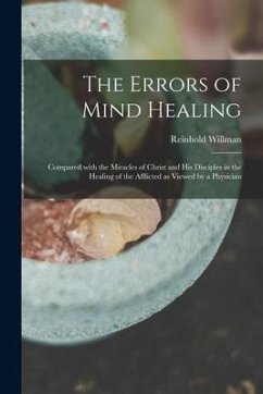 The Errors of Mind Healing: Compared With the Miracles of Christ and His Disciples in the Healing of the Afflicted as Viewed by a Physician - Willman, Reinhold