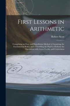 First Lessons in Arithmetic [microform]: Comprising an Easy and Expeditious Method of Acquiring the Fundamental Rules, and of Enabling the Pupil to Pe