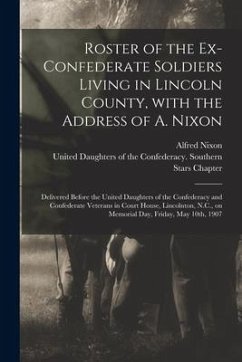 Roster of the Ex-Confederate Soldiers Living in Lincoln County, With the Address of A. Nixon: Delivered Before the United Daughters of the Confederacy