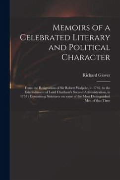 Memoirs of a Celebrated Literary and Political Character: From the Resignation of Sir Robert Walpole, in 1742, to the Establishment of Lord Chatham's - Glover, Richard