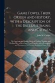 Game Fowls, Their Origin and History, With a Description of the Breeds, Strains, and Crosses: the American and English Modes of Feeding, Training, and