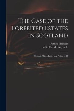 The Case of the Forfeited Estates in Scotland: Consider'd in a Letter to a Noble L--d - Haldane, Patrick