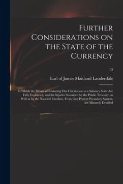 Further Considerations on the State of the Currency: in Which the Means of Restoring Our Circulation to a Salutary State Are Fully Explained, and the