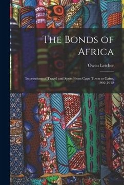 The Bonds of Africa: Impressions of Travel and Sport From Cape Town to Cairo, 1902-1912 - Letcher, Owen