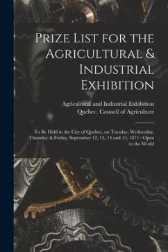 Prize List for the Agricultural & Industrial Exhibition [microform]: to Be Held in the City of Quebec, on Tuesday, Wednesday, Thursday & Friday, Septe