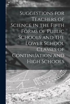 Suggestions for Teachers of Science in the Fifth Forms of Public Schools and the Lower School Classes of Continuation and High Schools [microform] - Anonymous