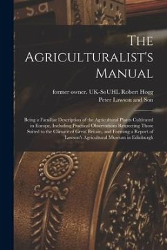 The Agriculturalist's Manual: Being a Familiar Description of the Agricultural Plants Cultivated in Europe, Including Practical Observations Respect