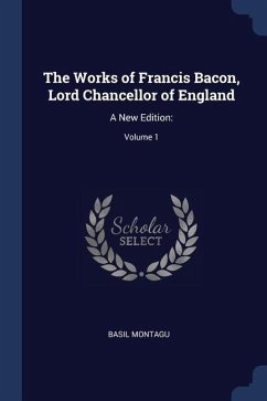 The Works of Francis Bacon, Lord Chancellor of England: A New Edition: Volume 1 - Montagu, Basil