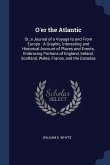 O'er the Atlantic: Or, a Journal of a Voyage to and From Europe: A Graphic, Interesting and Historical Account of Places and Events, Embr