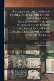 Records of the Sherman Family, as Relating to the Ancestors and Descendants of Benj. Sherman, From Henry Sherman, County of Suffolk, Eng., Down to the