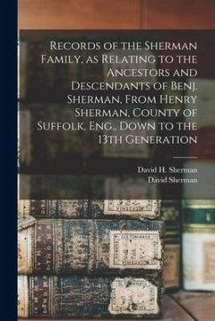 Records of the Sherman Family, as Relating to the Ancestors and Descendants of Benj. Sherman, From Henry Sherman, County of Suffolk, Eng., Down to the - Sherman, David