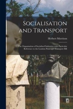 Socialisation and Transport: the Organisation of Socialised Industries With Particular Reference to the London Passenger Transport Bill - Morrison, Herbert