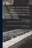 Ancient Scotish Melodies, From a Manuscript of the Reign of King James VI: With an Introductory Enquiry Illustrative of the History of the Music of Sc