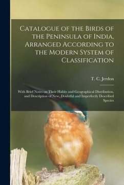 Catalogue of the Birds of the Peninsula of India, Arranged According to the Modern System of Classification: With Brief Notes on Their Habits and Geog