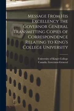 Message From His Excellency the Governor General Transmitting Copies of Correspondence Relating to King's College University [microform]