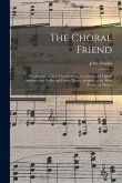 The Choral Friend: a Collection of New Church Music Consisting of Original Anthems and Psalm and Hymn Tunes, Adapted to the Most Common M