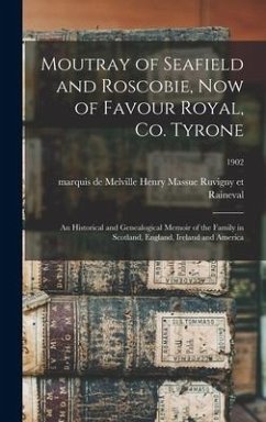 Moutray of Seafield and Roscobie, Now of Favour Royal, Co. Tyrone: an Historical and Genealogical Memoir of the Family in Scotland, England, Ireland a