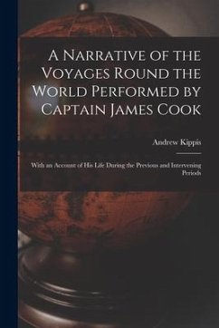 A Narrative of the Voyages Round the World Performed by Captain James Cook: With an Account of His Life During the Previous and Intervening Periods - Kippis, Andrew