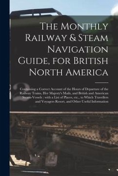 The Monthly Railway & Steam Navigation Guide, for British North America [microform]: Containing a Correct Account of the Hours of Departure of the Rai - Anonymous