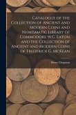 Catalogue of the Collection of Ancient and Modern Coins and Numismatic Library of Commodore W.C. Eaton and the Collection of Ancient and Modern Coins