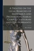 A Treatise on the Legal Remedies of Mandamus and Prohibition, Habeas Corpus, Certiorari and Quo Warranto