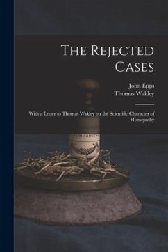 The Rejected Cases; With a Letter to Thomas Wakley on the Scientific Character of Homepathy - Epps, John; Wakley, Thomas