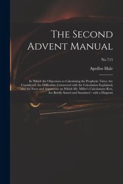 The Second Advent Manual: in Which the Objections to Calculating the Prophetic Times Are Considered; the Difficulties Connected With the Calcula - Hale, Apollos