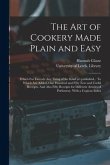 The Art of Cookery Made Plain and Easy: Which Far Exceeds Any Thing of the Kind yet Published... To Which Are Added, One Hundred and Fifty New and Use