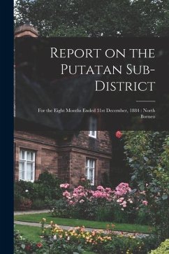 Report on the Putatan Sub-district: for the Eight Months Ended 31st December, 1884: North Borneo - Anonymous